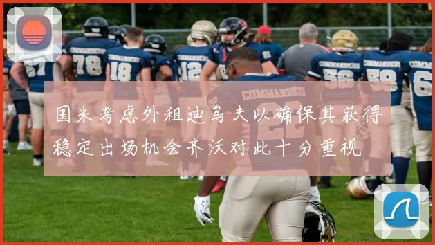 国米考虑外租迪乌夫以确保其获得稳定出场机会齐沃对此十分重视
