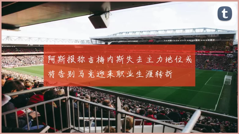 阿斯报称吉梅内斯失去主力地位或将告别马竞迎来职业生涯转折