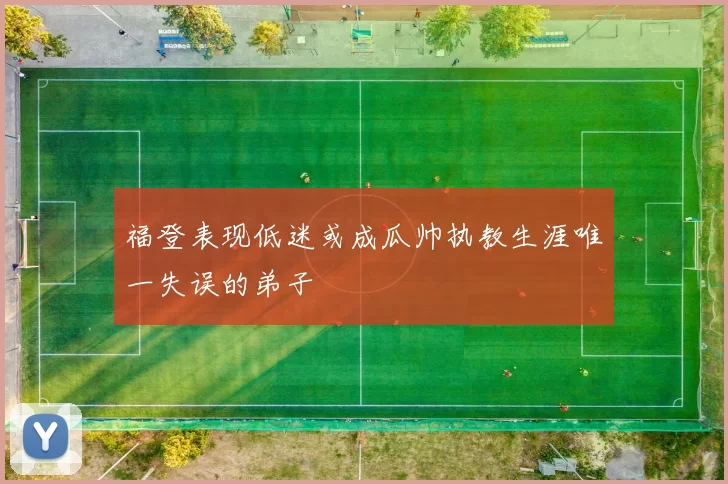 福登表现低迷或成瓜帅执教生涯唯一失误的弟子