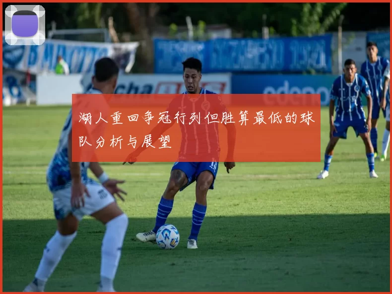 湖人重回争冠行列但胜算最低的球队分析与展望