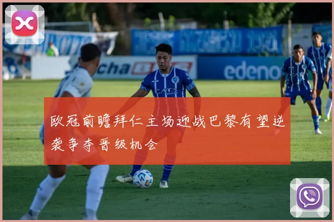 欧冠前瞻拜仁主场迎战巴黎有望逆袭争夺晋级机会