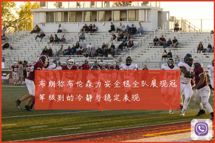 布朗称布伦森为安全毯全队展现冠军级别的冷静与稳定表现