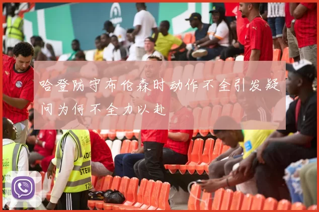 哈登防守布伦森时动作不全引发疑问为何不全力以赴