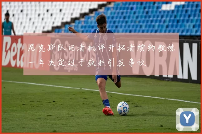 尼克斯队记者批评开拓者续约教练一年决定过于疯狂引发争议